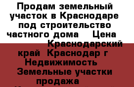 Продам земельный участок в Краснодаре под строительство частного дома  › Цена ­ 1 000 000 - Краснодарский край, Краснодар г. Недвижимость » Земельные участки продажа   . Краснодарский край,Краснодар г.